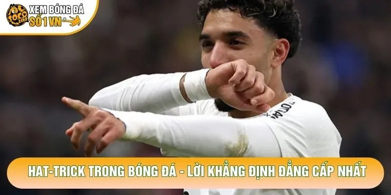 Hat-Trick Trong Bóng Đá – Lời Khẳng Định Đẳng Cấp Nhất