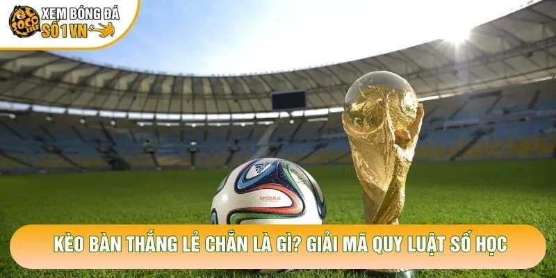 Kèo Bàn Thắng Lẻ Chẵn Là Gì? Giải Mã Quy Luật Số Học