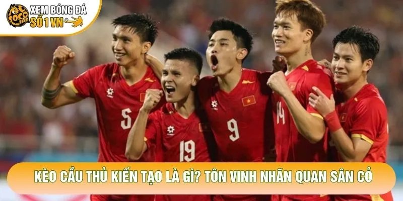 Kèo Cầu Thủ Kiến Tạo Là Gì? Tôn Vinh Nhãn Quan Sân Cỏ