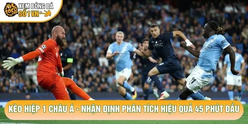 Kèo Hiệp 1 Châu Á – Nhận Định Phân Tích Hiệu Quả 45 Phút Đầu