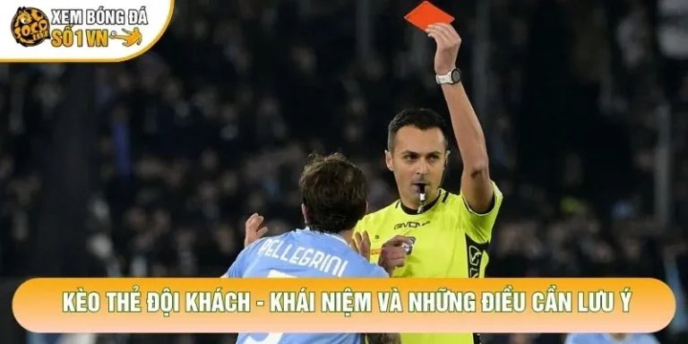 Kèo Thẻ Đội Khách - Khái Niệm Và Những Điều Cần Lưu Ý