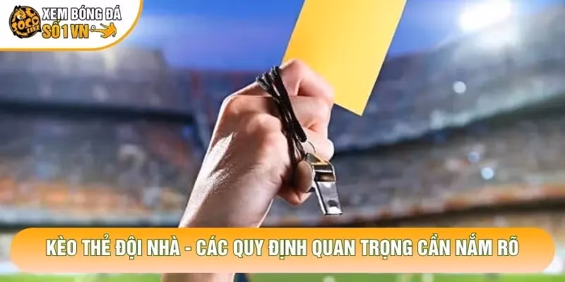 Kèo Thẻ Đội Nhà – Các Quy Định Quan Trọng Cần Nắm Rõ