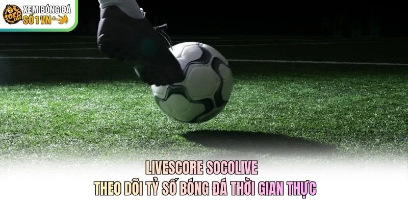 Livescore Socolive – Theo Dõi Tỷ Số Bóng Đá Thời Gian Thực