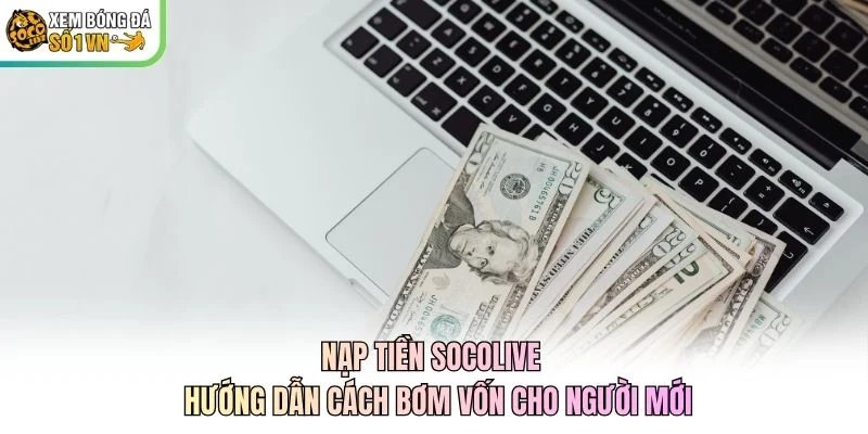 Nạp Tiền Socolive - Hướng Dẫn Cách Bơm Vốn Cho Người Mới