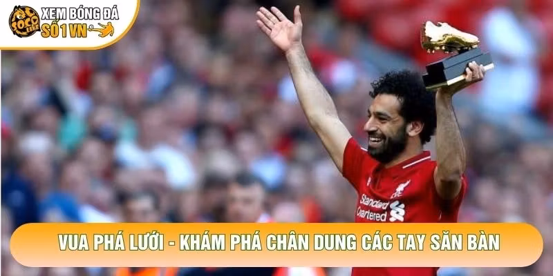Vua Phá Lưới - Khám Phá Chân Dung Các Tay Săn Bàn